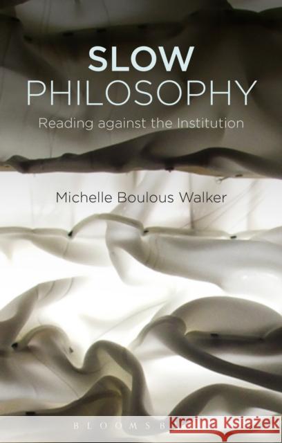 Slow Philosophy: Reading Against the Institution Michelle Boulous Walker 9781474279925 Bloomsbury Academic