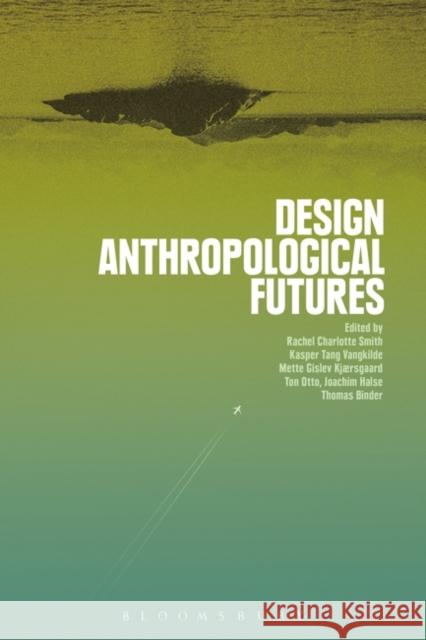 Design Anthropological Futures Rachel Charlotte Smith Ton Otto Kasper Tang Vangkilde 9781474280600 Bloomsbury Academic