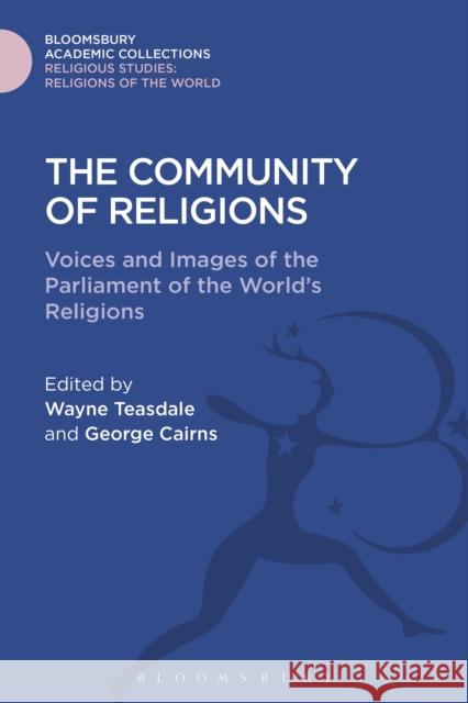 The Community of Religions: Voices and Images of the Parliament of the World's Religions Wayne Teasdale George Cairns 9781474280860