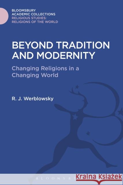 Beyond Tradition and Modernity: Changing Religions in a Changing World R. J. Zwi Werblowsky 9781474280976 Bloomsbury Academic