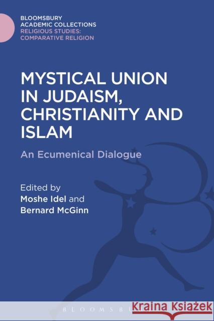 Mystical Union in Judaism, Christianity, and Islam: An Ecumenical Dialogue Moshe Idel Bernard McGinn 9781474281195 Bloomsbury Academic
