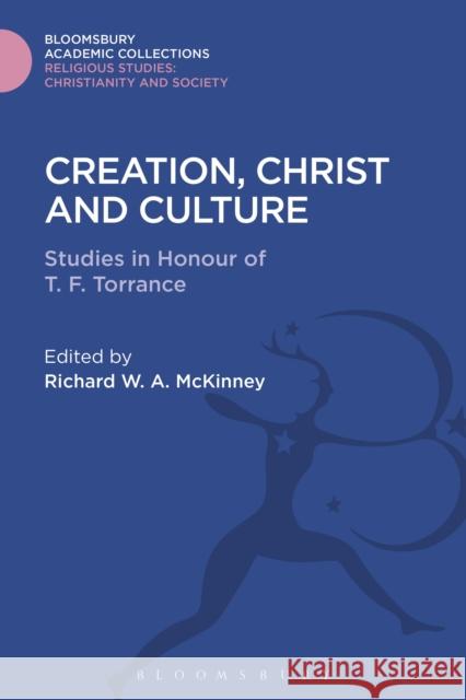 Creation, Christ and Culture: Studies in Honour of T. F. Torrance Richard McKinney 9781474281331 Bloomsbury Academic