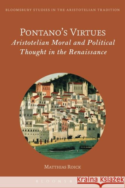 Pontano's Virtues: Aristotelian Moral and Political Thought in the Renaissance Matthias Roick Marco Sgarbi 9781474281850 Bloomsbury Academic