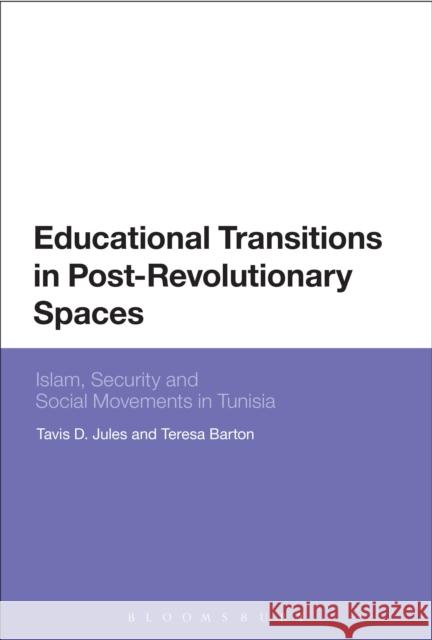 Educational Transitions in Post-Revolutionary Spaces: Islam, Security, and Social Movements in Tunisia Tavis D. Jules Teresa Barton 9781474282130