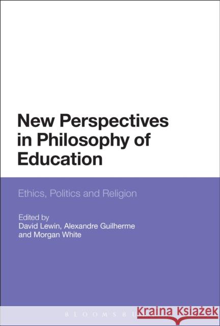 New Perspectives in Philosophy of Education David Lewin Alexandre Guilherme Morgan White 9781474282642 Bloomsbury Academic