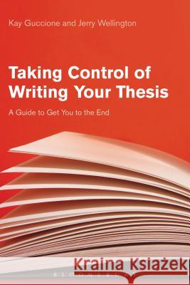Taking Control of Writing Your Thesis: A Guide to Get You to the End Kay Guccione Jerry Wellington 9781474282956 Bloomsbury Academic