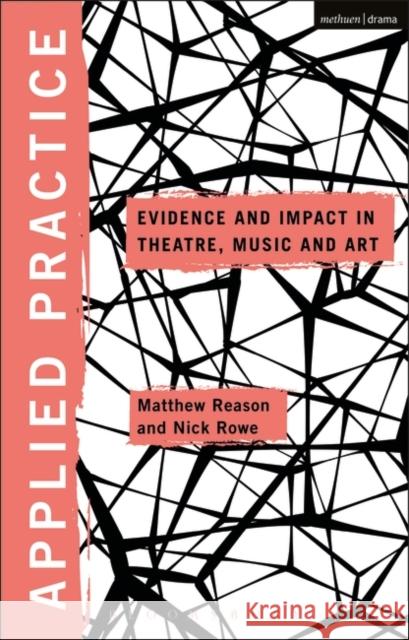 Applied Practice: Evidence and Impact in Theatre, Music and Art Nick Rowe Matthew Reason Michael Balfour 9781474283830 Methuen Publishing