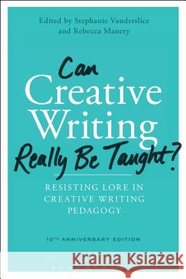 Can Creative Writing Really Be Taught?: Resisting Lore in Creative Writing Pedagogy Stephanie Vanderslice Rebecca Manery 9781474285049 Bloomsbury Academic