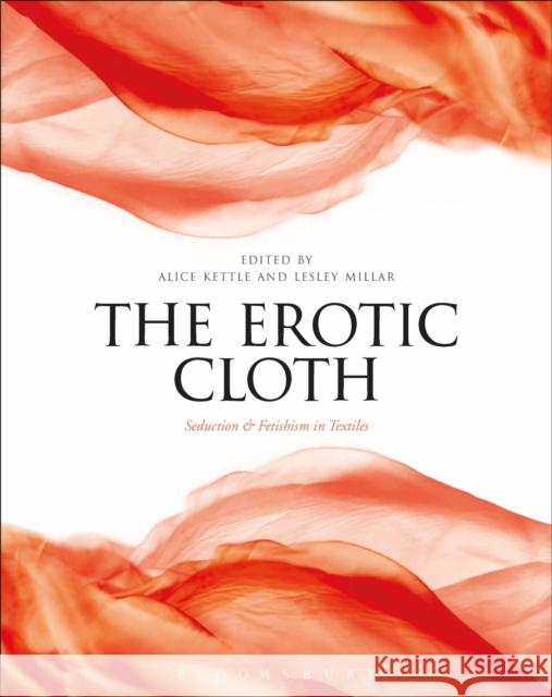 The Erotic Cloth: Seduction and Fetishism in Textiles Alice Kettle Lesley Millar 9781474286800 Bloomsbury Academic