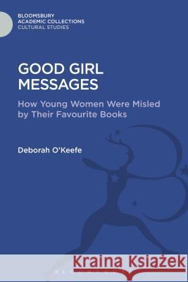 Good Girl Messages: How Young Women Were Misled by Their Favorite Books Deborah O'Keefe 9781474286831 Bloomsbury Academic