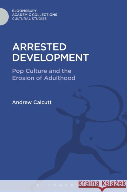 Arrested Development: Pop Culture and the Erosion of Adulthood Andrew Calcutt 9781474287005