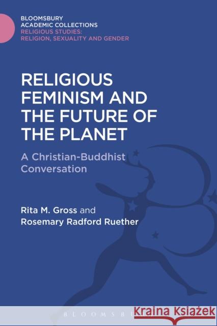 Religious Feminism and the Future of the Planet: A Christian - Buddhist Conversation Rita M. Gross Rosemary Radford Ruether 9781474287142 Bloomsbury Academic