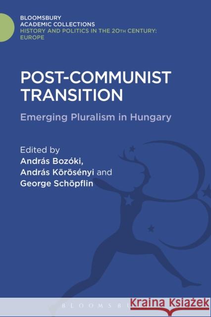 Post-Communist Transition: Emerging Pluralism in Hungary Andras Bozoki Andras Korosenyi George (Gyorgy) Schopflin 9781474287807 Bloomsbury Academic