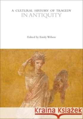 A Cultural History of Tragedy in Antiquity Emily Wilson (University of Pennsylvania Professor Rebecca Bushnell (University o  9781474287890