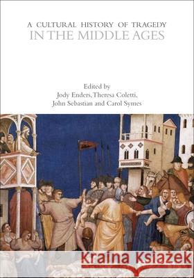 A Cultural History of Tragedy in the Middle Ages Jody Enders (Professor of French and The Theresa Coletti (University of Maryland, John T. Sebastian (Loyola Marymount Un 9781474287906