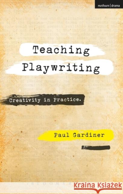 Teaching Playwriting: Creativity in Practice Dr Paul Gardiner (University of Sydney, Australia) 9781474288019 Bloomsbury Publishing PLC