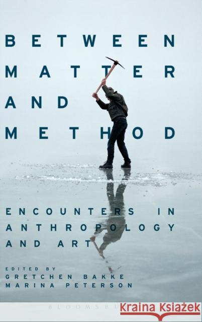 Between Matter and Method: Encounters in Anthropology and Art Gretchen Bakke Marina Peterson 9781474289207