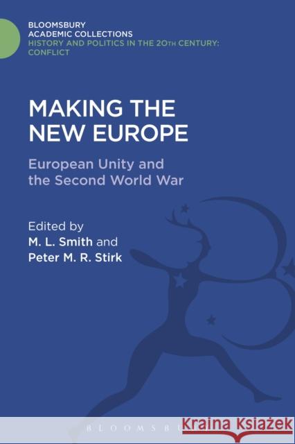 Making the New Europe: European Unity and the Second World War M. L. Smith Peter M. R. Stirk 9781474290296 Bloomsbury Academic