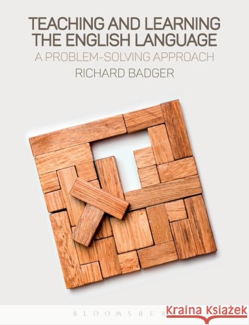 Teaching and Learning the English Language: A Problem-Solving Approach Richard Badger 9781474290425 Bloomsbury Academic
