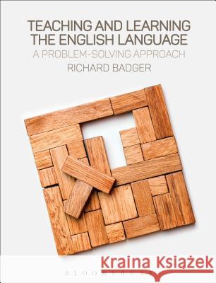Teaching and Learning the English Language: A Problem-Solving Approach Richard Badger 9781474290432 Bloomsbury Academic