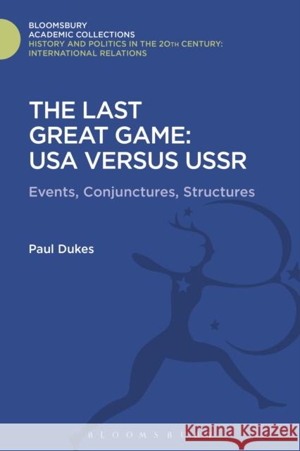 The Last Great Game: USA Versus USSR: Events, Conjunctures, Structures Paul Dukes 9781474290562