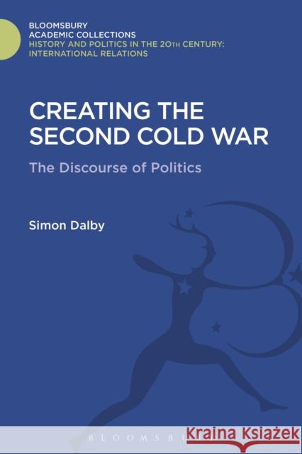Creating the Second Cold War: The Discourse of Politics Simon Dalby 9781474291248 Bloomsbury Academic