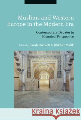Muslims and Western Europe in the Modern Era: Contemporary Debates in Historical Perspective Sarah Hackett Iftikhar Malik 9781474291941 Bloomsbury Academic