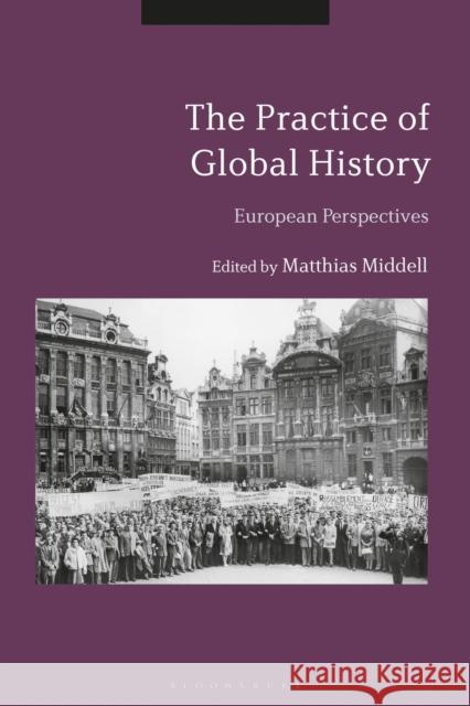 The Practice of Global History: European Perspectives Matthias Middell 9781474292153 Bloomsbury Academic