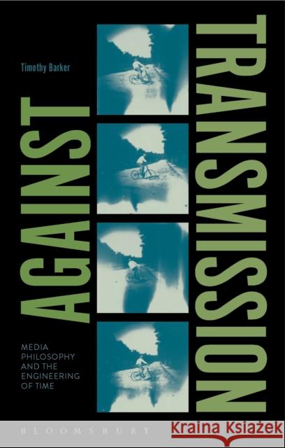 Against Transmission: Media Philosophy and the Engineering of Time Timothy Barker 9781474293099 Bloomsbury Academic