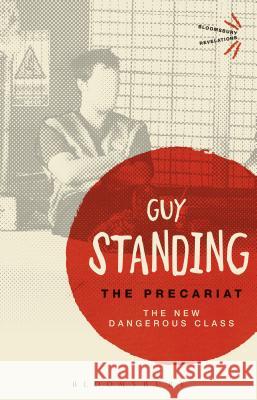 The Precariat: The New Dangerous Class Prof. Guy Standing (SOAS, UK) 9781474294164 Bloomsbury Publishing PLC