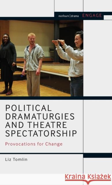 Political Dramaturgies and Theatre Spectatorship: Provocations for Change Liz Tomlin Enoch Brater Mark Taylor-Batty 9781474295604 Methuen Drama