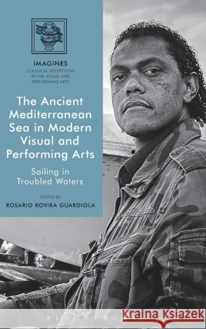 The Ancient Mediterranean Sea in Modern Visual and Performing Arts: Sailing in Troubled Waters Rosario Rovira Guardiola Filippo Carla-Uhink Martin Lindner 9781474298599