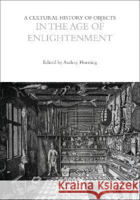 A Cultural History of Objects in the Age of Enlightenment Professor Laurie Wilkie Professor John Chenoweth Professor Dan Hicks (University of Oxfor 9781474298780 Bloomsbury Academic