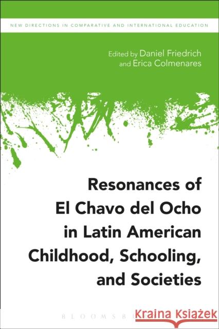 Resonances of El Chavo del Ocho in Latin American Childhood, Schooling, and Societies Erica Colmenares Daniel Friedrich Irving Epstein 9781474298902