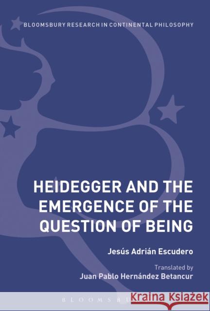 Heidegger and the Emergence of the Question of Being Jesus Adrian Escudero Juan Pablo Hernandez Betancur 9781474299442