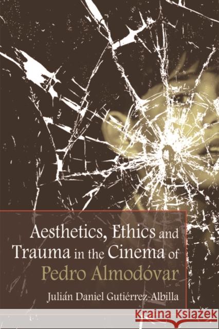 Aesthetics, Ethics and Trauma in the Cinema of Pedro Almodovar Julian Daniel Gutierrez-Albilla 9781474400107