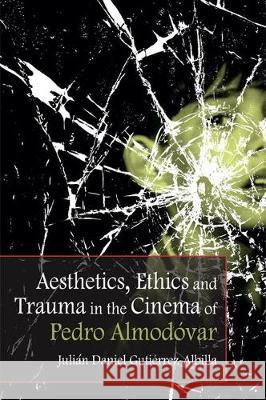 Aesthetics, Ethics and Trauma in the Cinema of Pedro Almodovar Julian Daniel Gutierrez-Albilla 9781474400114 Edinburgh University Press