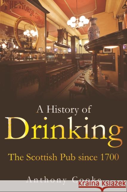 A History of Drinking: The Scottish Pub Since 1700 Anthony Cooke 9781474400121 Edinburgh University Press