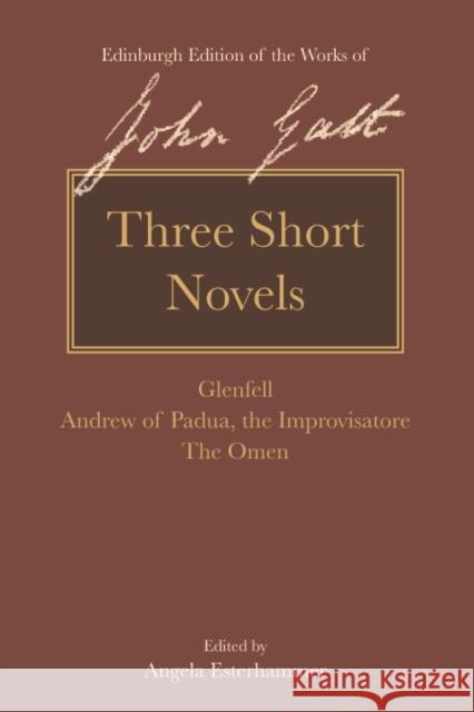 Three Short Novels: Glenfell, Andrew of Padua, the Improvisatore and the Omen Galt, John 9781474402088 Edinburgh University Press