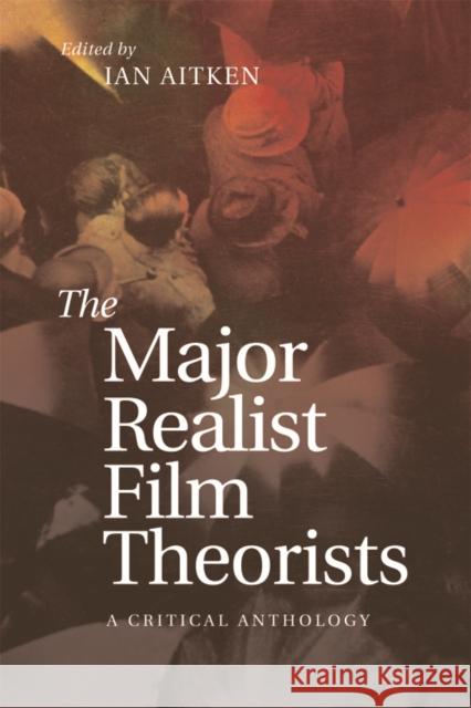 The Major Realist Film Theorists: A Critical Anthology Ian Aitken Ian Aitken 9781474402217 Edinburgh University Press