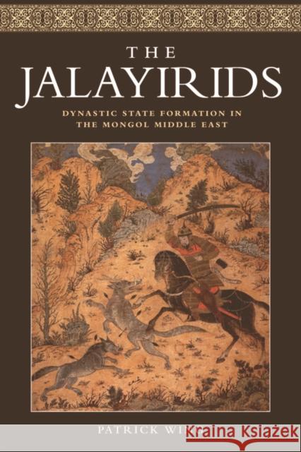 The Jalayirids: Dynastic State Formation in the Mongol Middle East Patrick Wing 9781474402255 Edinburgh University Press