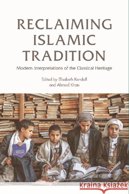 Reclaiming Islamic Tradition: Modern Interpretations of the Classical Heritage Elisabeth An Kendall Elizabeth Kendall Ahmad Khan 9781474403115 Edinburgh University Press