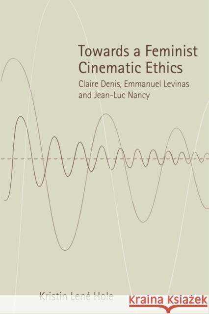 Towards a Feminist Cinematic Ethics: Claire Denis, Emmanuel Levinas and Jean-Luc Nancy Kristin Lene Hole 9781474403276