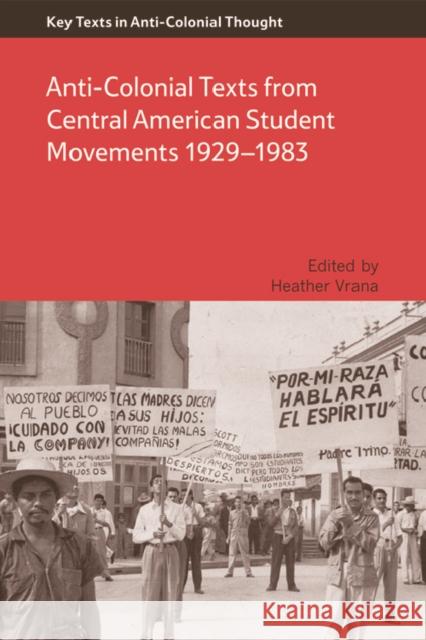 Anti-Colonial Texts from Central American Student Movements 1929–1983: Anti-Colonial Texts from Central American Student Movements 1929-1983 Heather Vrana 9781474403689 Edinburgh University Press