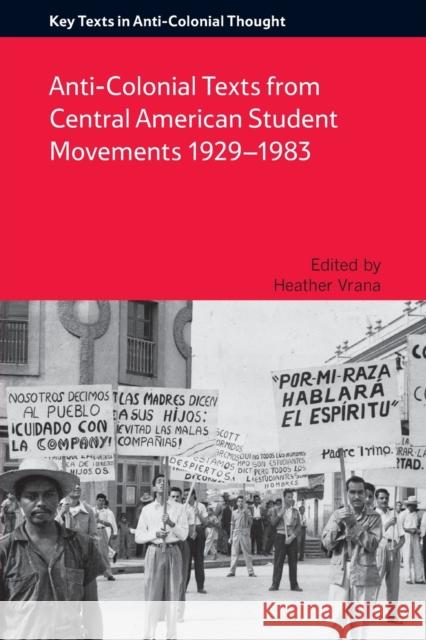 Anti-Colonial Texts from Central American Student Movements 1929–1983: Anti-Colonial Texts from Central American Student Movements 1929-1983 Heather Vrana 9781474403696 Edinburgh University Press