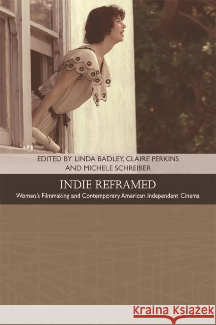 Indie Reframed: Women’s Filmmaking and Contemporary American Independent Cinema Linda Badley, Claire Perkins, Michele Schreiber 9781474403948