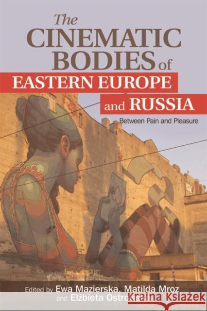 The Cinematic Bodies of Eastern Europe and Russia: Between Pain and Pleasure Mazierska, Ewa 9781474405140 Edinburgh University Press
