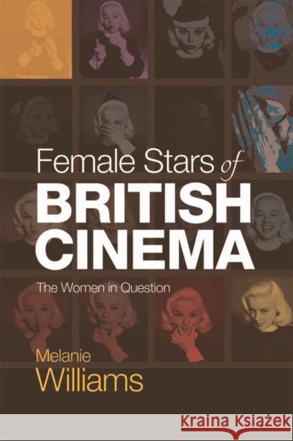 Female Stars of British Cinema: The Women in Question Melanie Williams 9781474405638