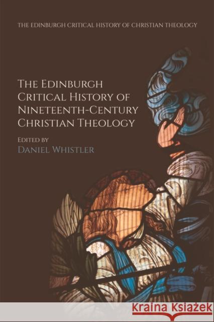 The Edinburgh Critical History of Nineteenth-Century Christian Theology Daniel Whistler 9781474405867 Edinburgh University Press