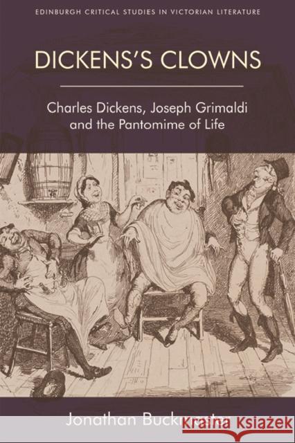 Dickens'S Clowns: Charles Dickens, Joseph Grimaldi and the Pantomime of Life Johnathan Buckmaster 9781474406956 Edinburgh University Press